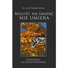 Miłość na śmierć nie umiera. Rozważania na drodze krzyżowej
