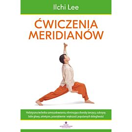 Ćwiczenia meridianów. Holistyczna technika samouzdrawiania, eliminująca choroby tarczycy, cukrzycę, bóle głowy, artretyzm, przeziębienie i większość popularnych dolegliwości
