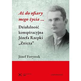 Aż do ofiary mego życia... Działalność konspiracyjna Józefa Rzepki "Znicza"