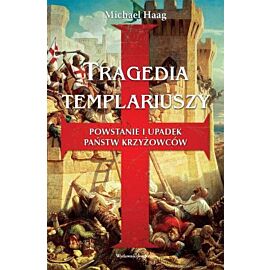 Tragedia Templariuszy. Powstanie i upadek państw krzyżowców