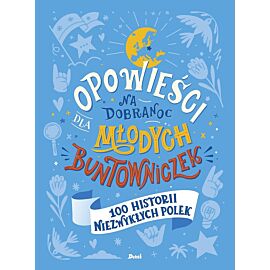 Opowieści na dobranoc dla młodych buntowniczek. 100 historii niezwykłych Polek