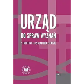 Urząd do spraw wyznań. Struktury - działalność - ludzie. Tom 4