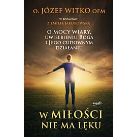 W miłości nie ma lęku o mocy wiary uwielbieniu Boga i jego cudownym działaniu