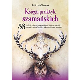 Księga praktyk szamańskich. 58 technik, które pomogą ci podnieść wibracje, oczyścić energię, rozwinąć intuicję i dokonać głębokiej przemiany