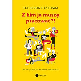 Z kim ja muszę pracować?! Instrukcja obsługi trudnych osobowości