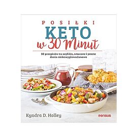 Posiłki keto w 30 minut. 50 przepisów na szybkie, smaczne i proste dania niskowęglowodanowe