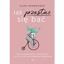 Jak przestać się bać. Dla introwertyków, nieśmiałych i tych, którzy odczuwają lęk społeczny