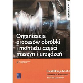Organizacja procesów obróbki i montażu części maszyn i urządzeń Podręcznik do nauki zawodu