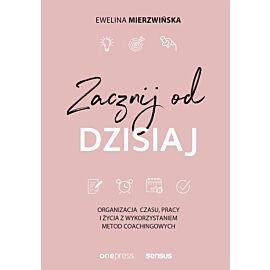 Zacznij od dzisiaj. Organizacja czasu, pracy i życia z wykorzystaniem metod coachingowych (e-book)
