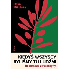 Kiedyś wszyscy byliśmy tu ludźmi. Reportaże z Palestyny