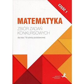 Matematyka Zbiór zadań konkursowych dla klas 7-8 szkoły podstawowej. Część 1