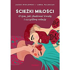 Ścieżki miłości O tym, jak zbudować trwałą i szczęśliwą relację