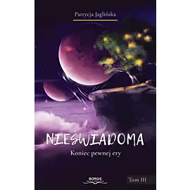 Nieświadoma. Koniec pewnej ery. Tom III