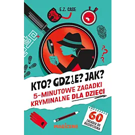 Kto? Gdzie? Jak? 5-minutowe zagadki kryminalne dla dzieci