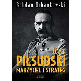 Józef Piłsudski. Marzyciel i strateg