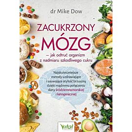 Zacukrzony mózg - jak odtruć organizm z nadmiaru szkodliwego cukru. Najskuteczniejsze metody uzdrawiające i usuwające otyłość brzuszną dzięki mądremu połączeniu diety śródziemnomorskiej i ketogenicznej
