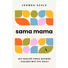 Sama mama. Jak przejść przez rozwód i szczęśliwie żyć dalej