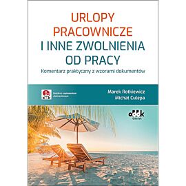 Urlopy pracownicze i inne zwolnienia od pracy Komentarz praktyczny z wzorami dokumentów