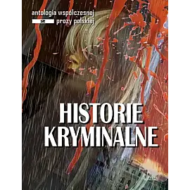 Historie kryminalne. Antologia współczesnej prozy polskiej. Opowiadania. Edycja 2