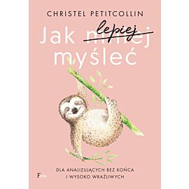 Jak lepiej myśleć. Dla analizujących bez końca i wysoko wrażliwych (e-book)