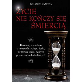 Życie nie kończy się śmiercią. Rozmowy z duchem o sekretach życia po życiu, wędrówce dusz i naszych przewodnikach duchowych