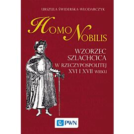 Homo nobilis. Wzorzec szlachcica w Rzeczypospolitej XVI i XVII wieku