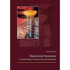 Niepewność fenomenu. Fenomenologia w horyzontach nowoczesności