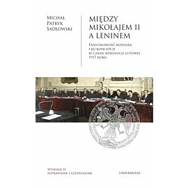 Między Mikołajem II a Leninem. Państwowość rosyjska i jej koncepcje w czasie rewolucji lutowej 1917 roku