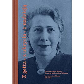 Z getta, z ukrycia, z nadzieją. Listy Romany Wilner do męża Aleksandra Wilnera (Warszawa-Sztokholm, 1941–1945)