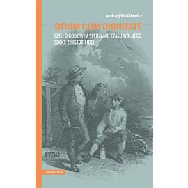 Otium cum dignitate, czyli o godziwym spędzaniu czasu wolnego. Szkice z historii idei