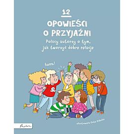 12 opowieści o przyjaźni. Polscy autorzy o tym, jak tworzyć dobre relacje