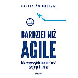 Bardziej niż Agile. Jak zwiększyć innowacyjność twojego biznesu