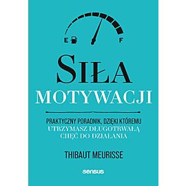 Siła motywacji. Praktyczny poradnik, dzięki któremu utrzymasz długotrwałą chęć do działania