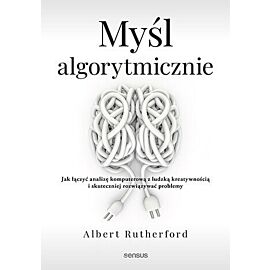 Myśl algorytmicznie. Jak łączyć analizę komputerową z ludzką kreatywnością i skuteczniej rozwiązywać