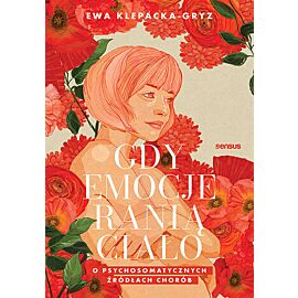 Gdy emocje ranią ciało. O psychosomatycznych źródłach chorób