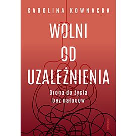 Wolni od uzależnienia. Droga do życia bez nałogów
