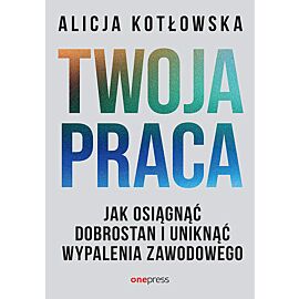 Twoja praca. Jak osiągnąć dobrostan i uniknąć wypalenia zawodowego