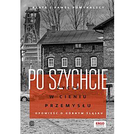 Po szychcie. Życie w cieniu przemysłu. Opowieść o Górnym Śląsku