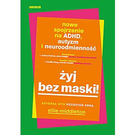 Żyj bez maski! Nowe spojrzenie na ADHD, autyzm i neuroodmienność