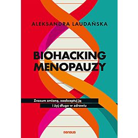 Biohacking menopauzy. Zrozum zmianę, zaakceptuj ją i żyj długo w zdrowiu
