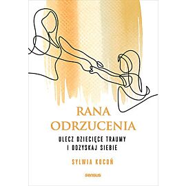 Rana odrzucenia. Ulecz dziecięce traumy i odzyskaj siebie