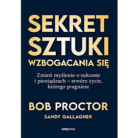 Sekret sztuki wzbogacania się. Zmień myślenie o sukcesie i pieniądzach - stwórz życie, którego pragn