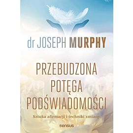Przebudzona potęga podświadomości. Sztuka afirmacji i techniki zmiany