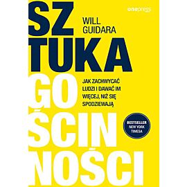 Sztuka gościnności. Jak zachwycać ludzi i dawać im więcej, niż się spodziewają