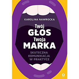 Twój głos - Twoja marka. Skuteczna komunikacja w praktyce