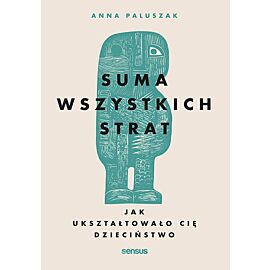 Suma wszystkich strat. Jak ukształtowało cię dzieciństwo