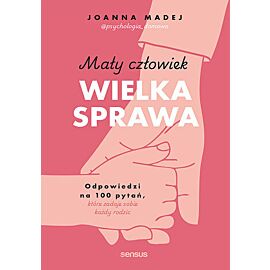Mały człowiek, wielka sprawa. Odpowiedzi na 100 pytań, które zadaje sobie każdy rodzic