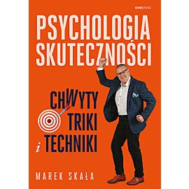 Psychologia skuteczności. Chwyty, triki i techniki