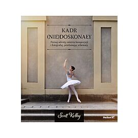 Kadr (nie)doskonały. Poznaj sekrety mistrza kompozycji i fotografuj, przełamując schematy