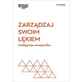 Zarządzaj swoim lękiem. Inteligencja emocjonalna. Harvard Business Review